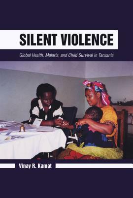 Silent Violence: Global Health, Malaria, and Child Survival in Tanzania by Vinay R. Kamat