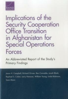 Implications of the Security Cooperation Office Transition in Afghanistan for Special Operations Forces: An Abbreviated Report of the Study's Primary by Ben Connable, Richard S. Girven, Jason H. Campbell
