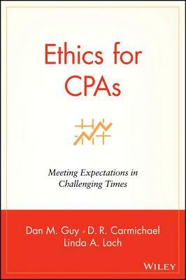 Ethics for CPAs: Meeting Expectations in Challenging Times by Linda A. Lach, D. R. Carmichael, Dan M. Guy