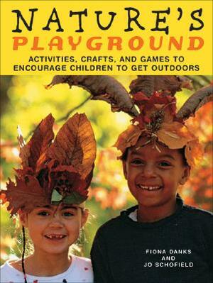 Nature's Playground: Activities, Crafts, and Games to Encourage Children to Get Outdoors by Jo Schofield, Fiona Danks