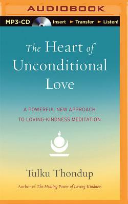 The Heart of Unconditional Love: A Powerful New Approach to Loving-Kindness Meditation by Tulku Thondup