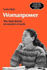 Womanpower: The Arab Debate on Women at Work by Nadia Hijab