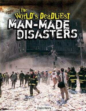 The World's Deadliest Man-Made Disasters by Claire Henry