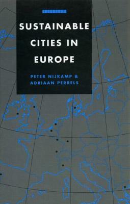 Sustainable Cities in Europe: A Comparative Analysis of Urban Energy - Environmental Politics by Adriaan Perrels, Peter Nijkamp