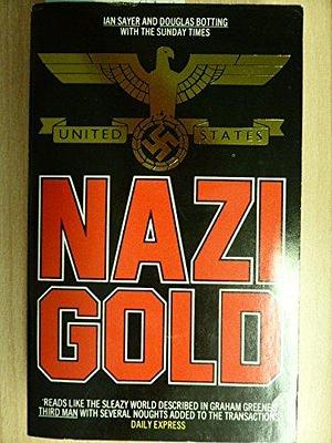 Nazi Gold: The Story Of The World's Greatest Robbery And It's Aftermath by Douglas Botting, Ian Sayer, Ian Sayer