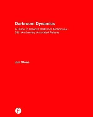 Darkroom Dynamics: A Guide to Creative Darkroom Techniques - 35th Anniversary Annotated Reissue by Jim Stone