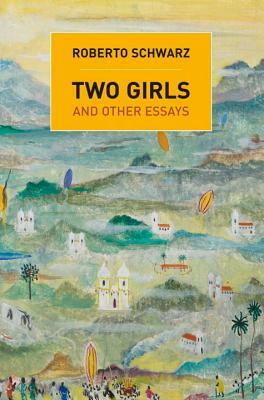 Two Girls: And Other Essays by Roberto Schwarz