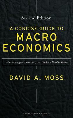 A Concise Guide to Macroeconomics, Second Edition: What Managers, Executives, and Students Need to Know by David A. Moss