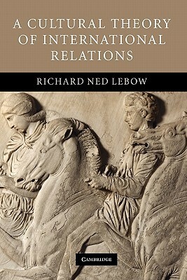 A Cultural Theory of International Relations by Richard Ned Lebow