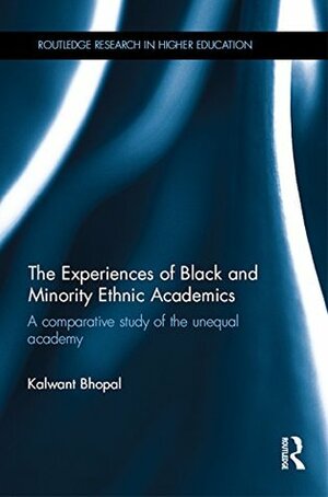 The Experiences of Black and Minority Ethnic Academics: A comparative study of the unequal academy (Routledge Research in Higher Education) by Kalwant Bhopal