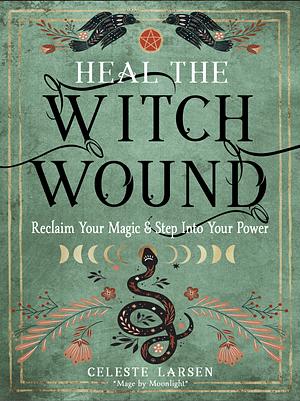 Heal the Witch Wound by Celeste Larsen