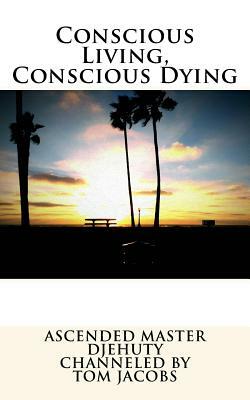 Conscious Living, Conscious Dying by Tom Jacobs, Ascended Master Djehuty
