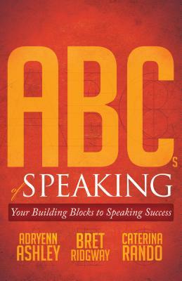 ABCs of Speaking: Your Building Blocks to Speaking Success by Adryenn Ashley, Bret Ridgway, Caterina Rando