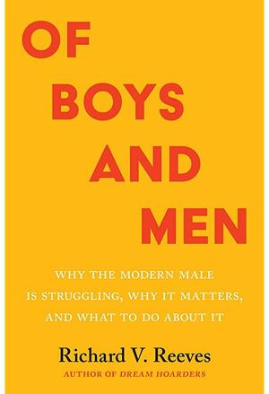 Of Boys and Men: Why the Modern Male Is Struggling, Why It Matters, and What to Do about It by Richard V. Reeves