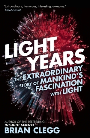Light Years: The Extraordinary Story of Mankind's Fascination with Light by Brian Clegg