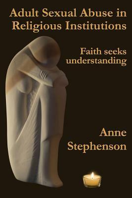 Adult Sexual Abuse in Religious Institutions: Faith seeks understanding by Anne Stephenson