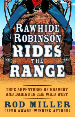 Rawhide Robinson Rides the Range: True Adventures of Bravery and Daring in the Wild West by Rod Miller