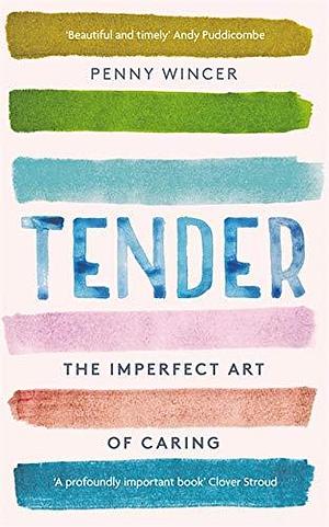 Tender: The Imperfect Art of Caring - 'profoundly important' Clover Stroud by Penny Wincer, Penny Wincer