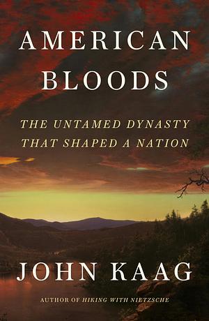 American Bloods: The Untamed Dynasty That Shaped a Nation by John Kaag