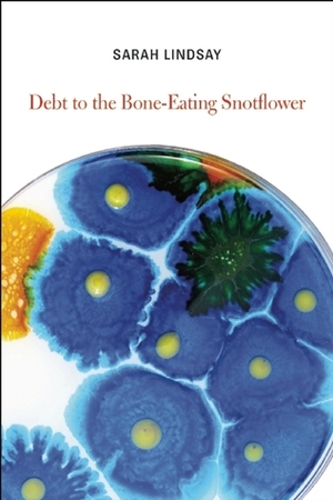 Debt to the Bone-Eating Snotflower by Sarah Lindsay