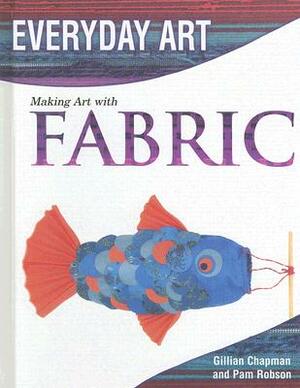 Making Art with Fabric by Pam Robson, Gillian Chapman