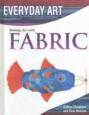 Making Art with Fabric by Gillian Chapman, Pam Robson