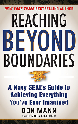 Reaching Beyond Boundaries: A Navy Seal's Guide to Achieving Everything You've Ever Imagined by Kraig Becker, Don Mann