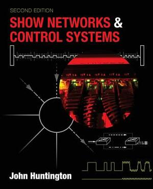 Show Networks and Control Systems: Formerly "Control Systems for Live Entertainment" by John Huntington