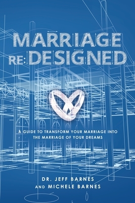 Marriage re: Designed: A guide to transform your marriage into the marriage of your dreams by Jeff Barnes, Michele Barnes