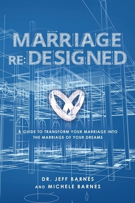 Marriage re: Designed: A guide to transform your marriage into the marriage of your dreams by Michele Barnes, Jeff Barnes