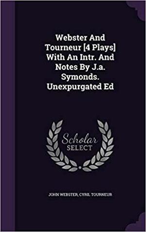 Webster And Tourneur 4 Plays With An Intr. And Notes By J.a. Symonds. Unexpurgated Ed by John Webster, Cyril Tourneur