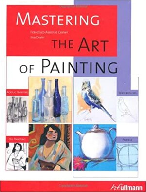 Mastering The Art Of Painting by Ilse Diehl, Francisco Asensio Cerver