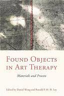 Found Objects in Art Therapy: Materials and Process by Daniel Wong, Ronald Lay