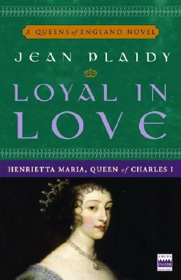 Loyal in Love: Henrietta Maria, Wife of Charles I by Jean Plaidy