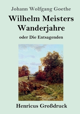 Wilhelm Meisters Wanderjahre (Großdruck): oder Die Entsagenden by Johann Wolfgang von Goethe