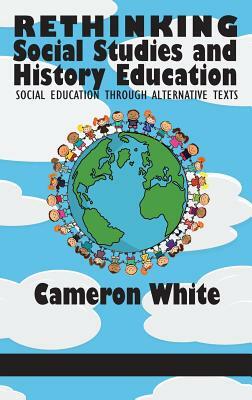 Rethinking Social Studies and History Education: Social Education through Alternative Texts(HC) by Cameron White