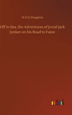 Off to Sea, the Adventures of Jovial Jack Junker on his Road to Fame by W. H. G. Kingston