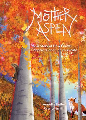 Mother Aspen: A Story of How Forests Cooperate and Communicate by Annette LeBox