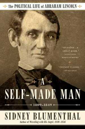 A Self-Made Man: The Political Life of Abraham Lincoln Vol. I, 1809–1849 by Sidney Blumenthal