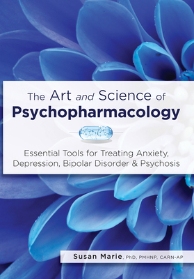 The Art and Science of Psychopharmacology: Essential Tools for Treating Anxiety, Depression, Bipolar Disorder & Psychosis by Susan Marie