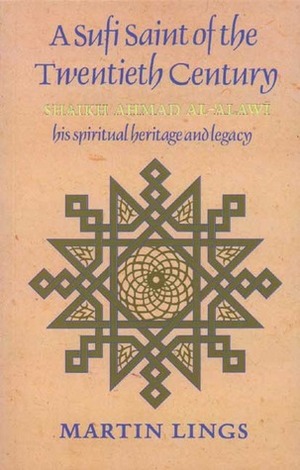 A Sufi Saint of the Twentieth Century: Shaikh Ahmad al-Alawi by Martin Lings