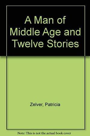 A Man of Middle Age &amp; Twelve Stories by Patricia Zelver