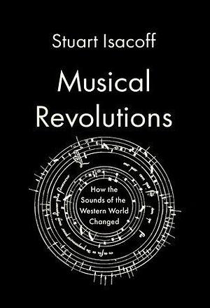 Musical Revolutions: How the Sounds of the Western World Changed by Stuart Isacoff