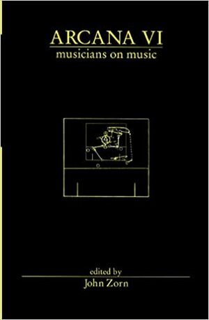 Arcana VI: Musicians on Music by John Zorn