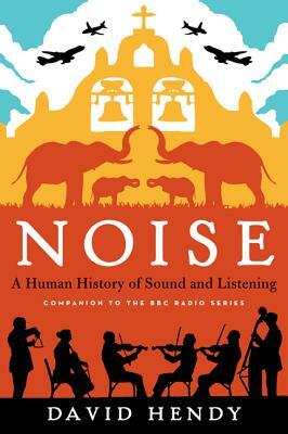 Noise: A Human History of Sound and Listening by David Hendy