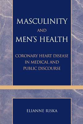 Masculinity and Men's Health: Coronary Heart Disease in Medical and Public Discourse by Elianne Riska