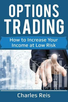 Options Trading: How to Increase Your Income at Low Risk by Charles Reis
