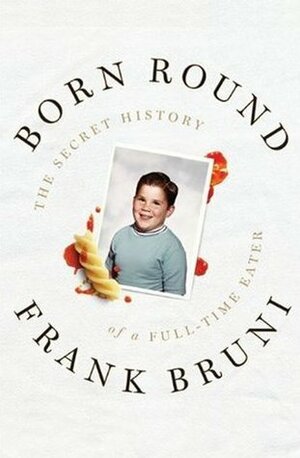 Born Round: The Secret History of a Full-time Eater by Frank Bruni