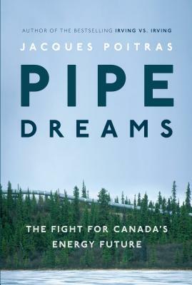 Pipe Dreams: The Fight for Canada's Energy Future by Jacques Poitras