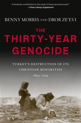 The Thirty-Year Genocide: Turkey's Destruction of Its Christian Minorities, 1894-1924 by Dror Ze'evi, Benny Morris